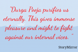 "Durga Pooja purifies us eternally. This gives immense pleasure and might to fight against our internal vices. "