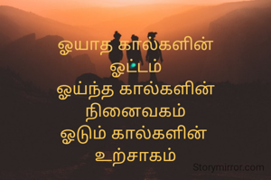 ஓயாத கால்களின்
ஓட்டம்
ஓய்ந்த கால்களின்
நினைவகம்
ஓடும் கால்களின் 
உற்சாகம்