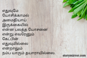 எதுவுமே
யோசிக்காமல்
அமைதியாய்
இருக்கையில்
என்ன பலத்த யோசனை
என்று எவரேனும்
கேட்பின்
எதுவுமில்லை
என்றாலும்
நம்ப யாரும் தயாராயில்லை.