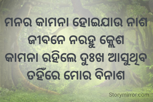 ମନର କାମନା ହୋଇଯାଉ ନାଶ
ଜୀବନେ ନରହୁ କ୍ଲେଶ
କାମନା ରହିଲେ ଦୁଃଖ ଆସୁଥିବ
ତହିଁରେ ମୋର ବିନାଶ