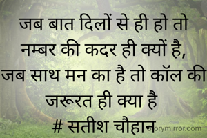जब बात दिलों से ही हो तो नम्बर की कदर ही क्यों है,
जब साथ मन का है तो कॉल की जरूरत ही क्या है 
# सतीश चौहान