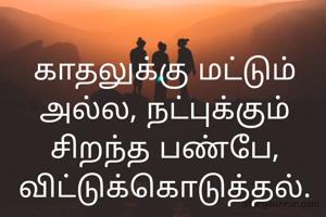 காதலுக்கு மட்டும் அல்ல, நட்புக்கும் சிறந்த பண்பே, விட்டுக்கொடுத்தல்.