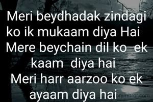 Meri beydhadak zindagi ko ik mukaam diya Hai 
Mere beychain dil ko  ek kaam  diya hai 
Meri harr aarzoo ko ek ayaam diya hai 
Khaali bekhauf paimaane ko darne ke liye  jaam diya hai 
Meri Aam si qismat ko khaas sa  inaam diya hai 
Iss ghamzada parindey ko khushi ka paigaam diya hai 
Ishq ki saudebaazi mein iss rooh  ka sahi daam diya hai 
 