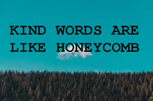 KIND WORDS ARE 
LIKE HONEYCOMB 
