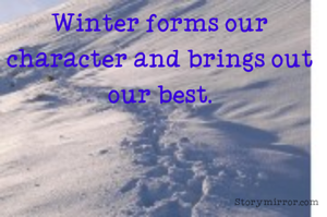 Winter forms our character and brings out our best.