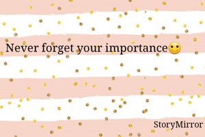 Never forget your importance🙂