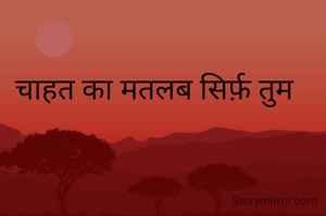 चाहत का मतलब सिर्फ़ तुम 