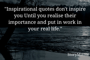 "Inspirational quotes don't inspire you Until you realise their importance and put in work in your real life."