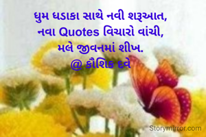 ધુમ ધડાકા સાથે નવી શરૂઆત,
નવા Quotes વિચારો વાંચી,
મલે જીવનમાં શીખ.
@ કૌશિક દવે