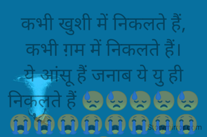 कभी खुशी में निकलते हैं,
कभी ग़म में निकलते हैं।
ये आंसू हैं जनाब ये यु ही निकलते हैं 😓😓😓😓😓😭😭😭😭😭😭😭😭😭
