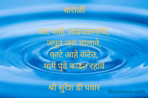 
चारोळी

वाट आहे आडवळणांची,
जपून जरा चालावे,
काटे आहे वाटेत,
मार्ग पुढे काढत रहावे

श्री सुरेश डी पवार