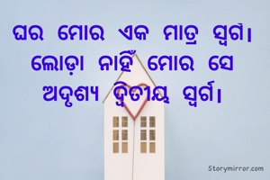 ଘର ମୋର ଏକ ମାତ୍ର ସ୍ବର୍ଗ। ଲୋଡ଼ା ନାହିଁ ମୋର ସେ ଅଦୃଶ୍ୟ ଦ୍ଵିତୀୟ ସ୍ବର୍ଗ।