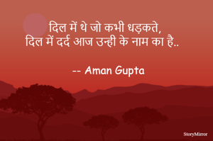 दिल में थे जो कभी धड़कते, 
दिल में दर्द आज उन्ही के नाम का है..