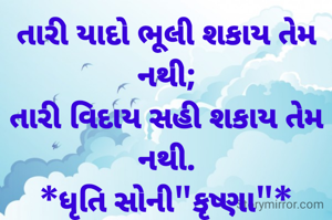 તારી યાદો ભૂલી શકાય તેમ નથી;
તારી વિદાય સહી શકાય તેમ નથી.
*ધૃતિ સોની"કૃષ્ણા"*