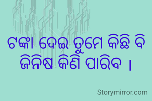 ଟଙ୍କା ଦେଇ ତୁମେ କିଛି ବି ଜିନିଷ କିଣି ପାରିବ ।