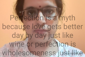
Perfection is a myth because love gets better day by day just like wine or perfection is wholesomeness just like a dot is dimensionless, yet a whole in itself.  This whole seeks to become yet another whole, isn't it?