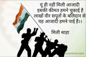 यूं ही नहीं मिली आजादी 
इसकी कीमत हमने चुकाई है
लाखों वीर सपूतों के बलिदान से 
यह आजादी हमने पाई है।।

मिली साहा