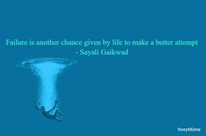 Failure is another chance given by life to make a better attempt
- Sayali Gaikwad