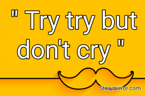 " Try try but don't cry " 