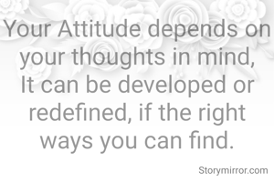 Your Attitude depends on your thoughts in mind,
It can be developed or redefined, if the right ways you can find.