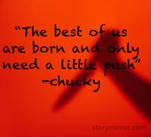 “The best of us are born and only need a little push” -chucky 