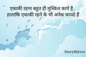 एकाकी रहना बहुत ही मुश्किल कार्य है हालाकि एकाकी रहने के भी अनेक फायदे हैं