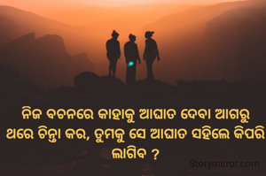 ନିଜ ବଚନରେ କାହାକୁ ଆଘାତ ଦେବା ଆଗରୁ ଥରେ ଚିନ୍ତା କର, ତୁମକୁ ସେ ଆଘାତ ସହିଲେ କିପରି ଲାଗିବ ?