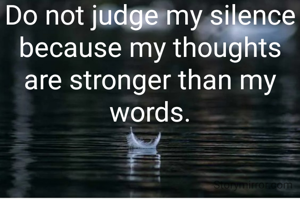 Do not judge my silence because my thoughts are stronger than my words.