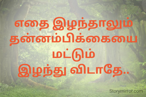 எதை இழந்தாலும்
தன்னம்பிக்கையை மட்டும்
இழந்து விடாதே..