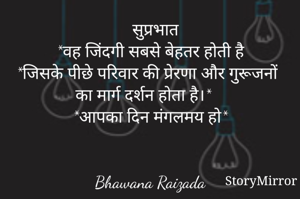                   सुप्रभात
*वह जिंदगी सबसे बेहतर होती है
*जिसके पीछे परिवार की प्रेरणा और गुरूजनों का मार्ग दर्शन होता है।*
*आपका दिन मंगलमय हो*


Bhawana Raizada