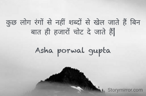 कुछ लोग रंगों से नहीं शब्दों से खेल जाते हैं बिन बात ही हजारों चोट दे जाते हैं|

Asha porwal gupta