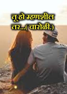 तू हो म्हणशील तर...( चारोळी.)