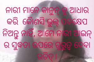 ନାରୀ ମାନେ କାନୁନ୍ କୁ ଆଧାର କରି  କୋୖଣସି ଭୁଲ୍ ପଦକ୍ଷେପ ନିଅନ୍ତୁ ନାହିଁ, ଆମେ ନାରୀ ଆଇନ୍ ର ସୁଦ୍ଧତା ଉପରେ ଗୁରୁତ୍ବ ଦେବା ଉଚିତ୍।


