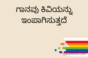 ಗಾನವು ಕಿವಿಯನ್ನು ಇಂಪಾಗಿಸುತ್ತದೆ