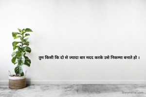 तुम किसी कि दो से ज्यादा बार मदद करके उसे निकम्मा बनाते हो ।
