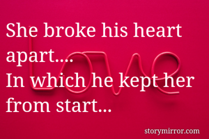 She broke his heart apart....
In which he kept her from start...