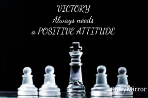 VICTORY
Always needs
a POSITIVE ATTITUDE