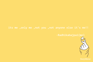 its me ,only me ,not you ,not anyone else it's me!!
                                                                                     -Radhikabajpai(me)