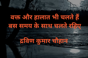 वक्त और हालात भी चलते हैं
बस समय के साथ चलते रहिए

द्रविण कुमार चौहान 
