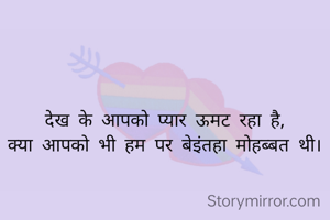 देख के आपको प्यार ऊमट रहा है,
क्या आपको भी हम पर बेइंतहा मोहब्बत थी।