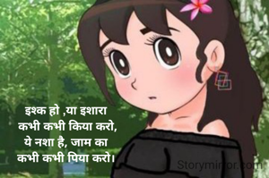 इश्क हो ,या इशारा
 कभी कभी किया करो,
ये नशा है, जाम का
कभी कभी पिया करो।