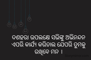 ଦଶହରା ଉପଲକ୍ଷେ ସଭିଙ୍କୁ ଅଭିନନ୍ଦନ
ଏପରି କାର୍ଯ୍ୟ କରିଚାଲ ଯେପରି ତୁମକୁ ରଖିବେ ମନ ।