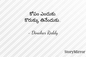 కోపం ఎందుకు.
కొరుక్కు తినేందుకు..

- Dinakar Reddy