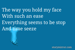 The way you hold my face
With such an ease
Everything seems to be stop
And time seeze