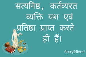 सत्यनिष्ठ, कर्तव्यरत व्यक्ति यश एवं प्रतिष्ठा प्राप्त करते ही हैं।