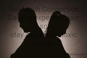 Too Much Connection Gave unexpected pain
so
stay away from toxic people 