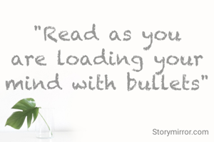 "Read as you are loading your mind with bullets"