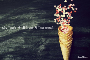 દરેક દિવસને  જિંદગીનો આખરી દિવસ સમજવો