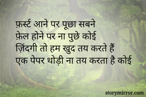 फ़र्स्ट आने पर पूछा सबने
फ़ेल होने पर ना पुछे कोई
ज़िंदगी तो हम खुद तय करते हैं
एक पेपर थोड़ी ना तय करता है कोई
