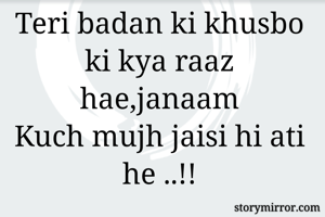 Teri badan ki khusbo ki kya raaz hae,janaam
Kuch mujh jaisi hi ati he ..!!